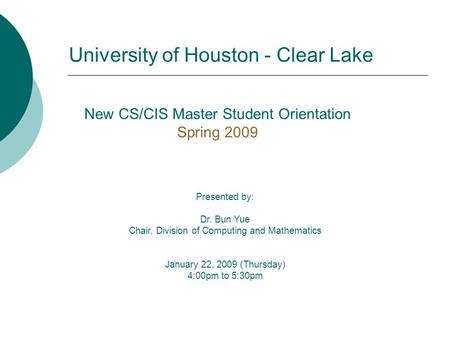 New CS/CIS Master Student Orientation Spring 2009 Presented by: Dr. Bun Yue Chair, Division of Computing and Mathematics January 22, 2009 (Thursday) 4:00pm.