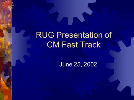 RUG Presentation of CM Fast Track June 25, 2002. CM Fast Track  Subset of CM functionality  Meeting Activities  Purpose – exercise J2EE framework 