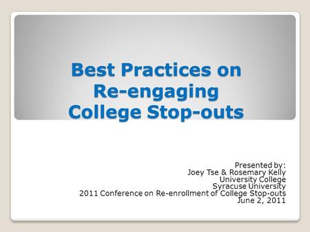 Best Practices on Re-engaging College Stop-outs Presented by: Joey Tse & Rosemary Kelly University College Syracuse University 2011 Conference on Re-enrollment.