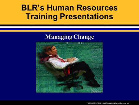 4/00/31511251 © 2000 Business & Legal Reports, Inc. BLR’s Human Resources Training Presentations Managing Change.