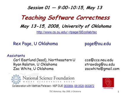 TSC Workshop, May 2008, U Oklahoma 1 Teaching Software Correctness May 13-15, 2008, University of Oklahoma Rex Page, U Assistants Carl.