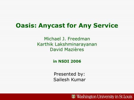 Oasis: Anycast for Any Service Michael J. Freedman Karthik Lakshminarayanan David Mazières in NSDI 2006 Presented by: Sailesh Kumar.