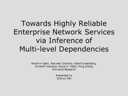 Towards Highly Reliable Enterprise Network Services via Inference of Multi-level Dependencies Paramvir Bahl, Ranveer Chandra, Albert Greenberg, Srikanth.