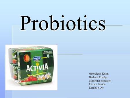 Probiotics Georgietta Kuhn Barbara Elledge Madeline Sampson Lauren Jansen Danielle Orr.