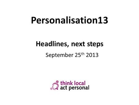 Personalisation13 Headlines, next steps September 25 th 2013.