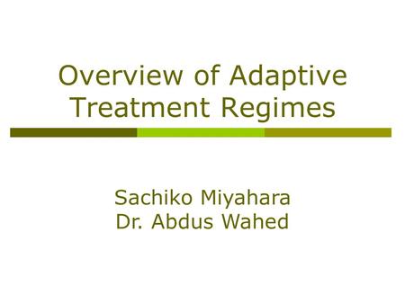 Overview of Adaptive Treatment Regimes Sachiko Miyahara Dr. Abdus Wahed.