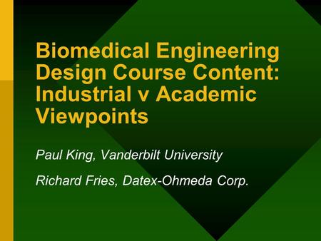 Biomedical Engineering Design Course Content: Industrial v Academic Viewpoints Paul King, Vanderbilt University Richard Fries, Datex-Ohmeda Corp.