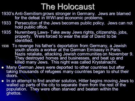 The Holocaust 1930’sAnti-Semitism grows stronger in Germany. Jews are blamed for the defeat in WWI and economic problems. 1933Persecution of the Jews becomes.