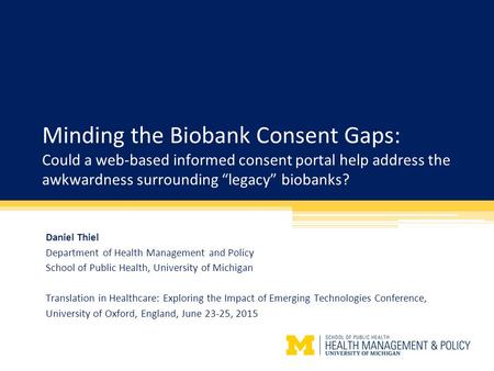 Minding the Biobank Consent Gaps: Could a web-based informed consent portal help address the awkwardness surrounding “legacy” biobanks? Daniel Thiel Department.