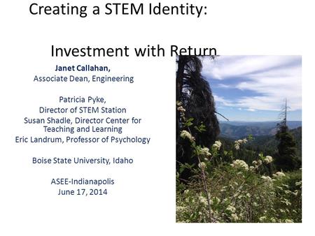 Creating a STEM Identity: Investment with Return Janet Callahan, Associate Dean, Engineering Patricia Pyke, Director of STEM Station Susan Shadle, Director.