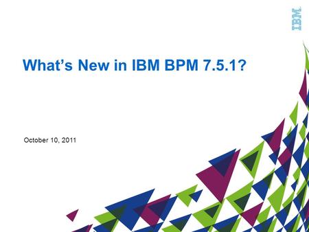 What’s New in IBM BPM 7.5.1? October 10, 2011. Enables faster, business-led process change … Power to scale with transactional integrity Governance to.