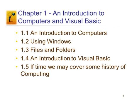 1 Chapter 1 - An Introduction to Computers and Visual Basic 1.1 An Introduction to Computers 1.2 Using Windows 1.3 Files and Folders 1.4 An Introduction.