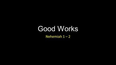 Good Works Nehemiah 1 – 2. Good Works Introduction.