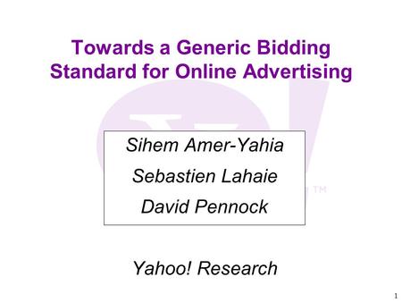 1 Towards a Generic Bidding Standard for Online Advertising Sihem Amer-Yahia Sebastien Lahaie David Pennock Yahoo! Research.