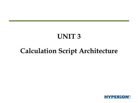 UNIT 3 Calculation Script Architecture. Topics When to use calc scripts Calc Script Editor and online help Database, dimension and member calculations.