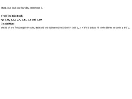 HW1. Due back on Thursday, December 5. From the text book: Q: 1.28, 1.32, 2.4, 2.11, 3.8 and 3.10. In addition: Based on the following definitions, data.