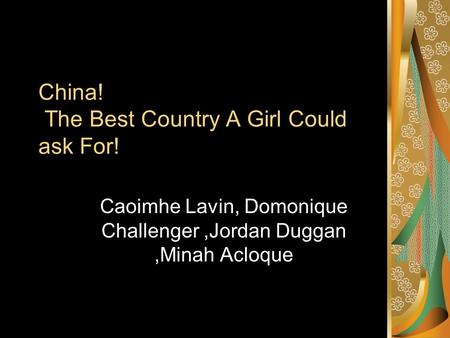 China! The Best Country A Girl Could ask For! Caoimhe Lavin, Domonique Challenger,Jordan Duggan,Minah Acloque.