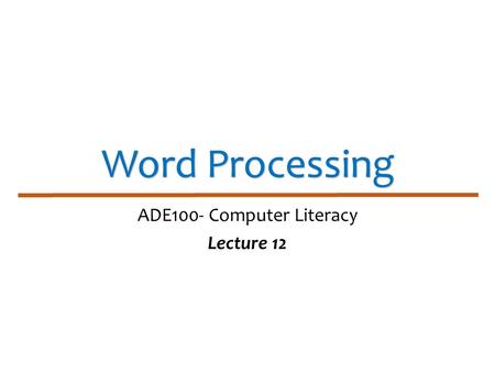 Word Processing ADE100- Computer Literacy Lecture 12.