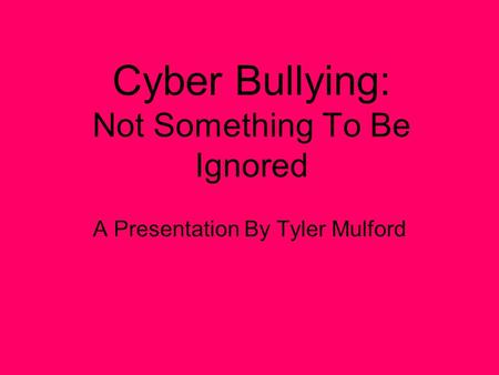 Cyber Bullying: Not Something To Be Ignored A Presentation By Tyler Mulford.