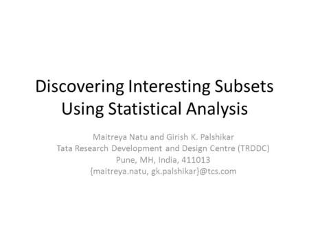 Discovering Interesting Subsets Using Statistical Analysis Maitreya Natu and Girish K. Palshikar Tata Research Development and Design Centre (TRDDC) Pune,