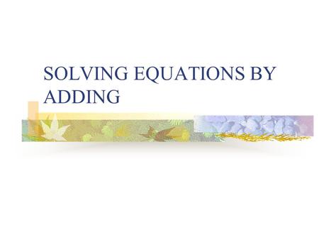 SOLVING EQUATIONS BY ADDING