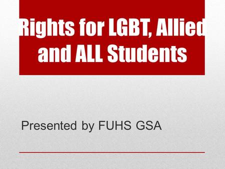 Rights for LGBT, Allied and ALL Students Presented by FUHS GSA.