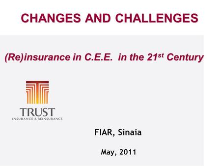 FIAR, Sinaia May, 2011 CHANGES AND CHALLENGES (Re)insurance in C.E.E. in the 21 st Century (Re)insurance in C.E.E. in the 21 st Century.