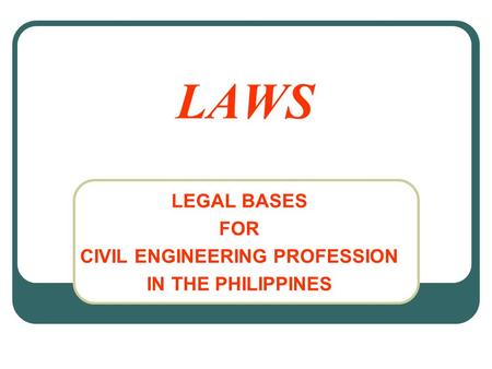 LAWS LEGAL BASES FOR CIVIL ENGINEERING PROFESSION IN THE PHILIPPINES.