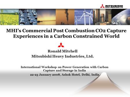 1 MHI's Commercial Post Combustion CO2 Capture Experiences in a Carbon Constrained World Ronald Mitchell Mitsubishi Heavy Industries, Ltd. International.