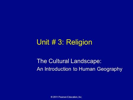 © 2011 Pearson Education, Inc. Unit # 3: Religion The Cultural Landscape: An Introduction to Human Geography.