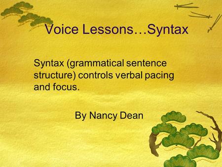 Voice Lessons…Syntax Syntax (grammatical sentence structure) controls verbal pacing and focus. By Nancy Dean.