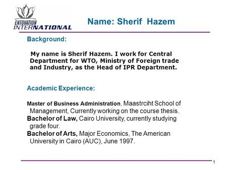 1 Background: My name is Sherif Hazem. I work for Central Department for WTO, Ministry of Foreign trade and Industry, as the Head of IPR Department. Academic.