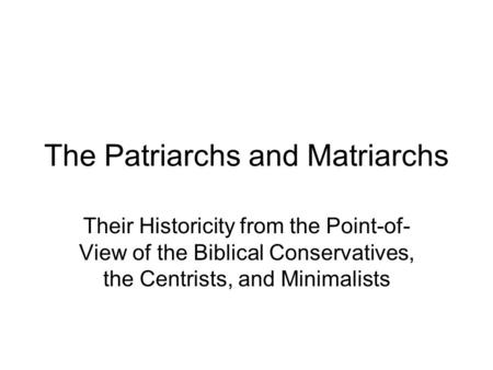 The Patriarchs and Matriarchs Their Historicity from the Point-of- View of the Biblical Conservatives, the Centrists, and Minimalists.