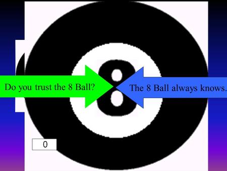 Do you trust the 8 Ball? The 8 Ball always knows.