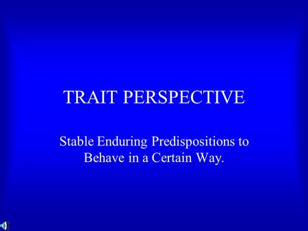 TRAIT PERSPECTIVE Stable Enduring Predispositions to Behave in a Certain Way.