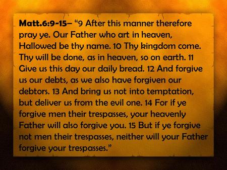 Matt.6:9-15 – “9 After this manner therefore pray ye. Our Father who art in heaven, Hallowed be thy name. 10 Thy kingdom come. Thy will be done, as in.