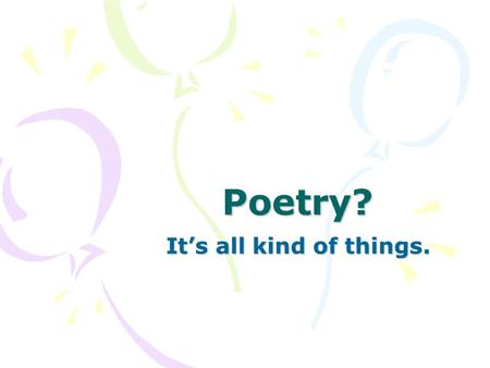 Poetry? It’s all kind of things.. Opening activity? In your writer’s notebook, write 1 – 2 sentences describing what you think poetry is.