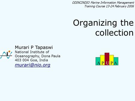 ODINCINDIO Marine Information Management Training Course 13-24 February 2006 Organizing the collection Murari P Tapaswi National Institute of Oceanography,