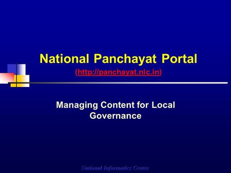 National Panchayat Portal (http://panchayat.nic.in)http://panchayat.nic.in Managing Content for Local Governance.