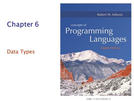 ISBN 0-321—49362-1 Chapter 6 Data Types. Copyright © 2007 Addison-Wesley. All rights reserved.1-2 Chapter 6 Topics Introduction Primitive Data Types Character.