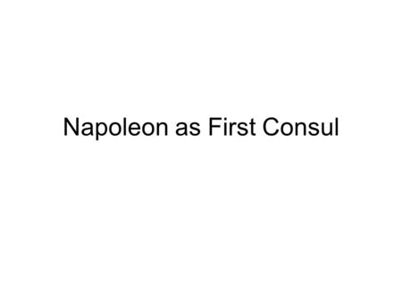 Napoleon as First Consul. I. Napoleon as First Consul 1.Est. stability in France 2.Closed the Revolution a) Third Estate b) peasants c) fostered loyalty.