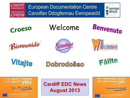 Welcome Croeso Cardiff EDC News August 2013. helping you find out about the European Union and the countries of Europe promoting debate about the EU and.