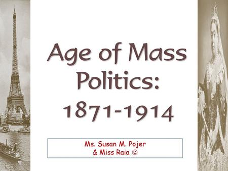 Age of Mass Politics: 1871-1914 Ms. Susan M. Pojer & Miss Raia Ms. Susan M. Pojer & Miss Raia.