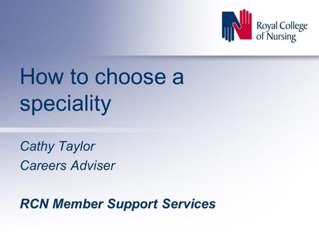 How to choose a speciality Cathy Taylor Careers Adviser RCN Member Support Services.