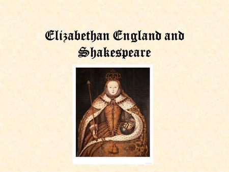 Elizabethan England and Shakespeare. Historical Events Leading Up: Tudors come to power, England is united under one monarchy –End of the War of the Roses.