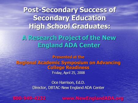 A Research Project of the New England ADA Center Presented at the Regional Academic Symposium on Advancing College Readiness Friday, April 25, 2008 Oce.