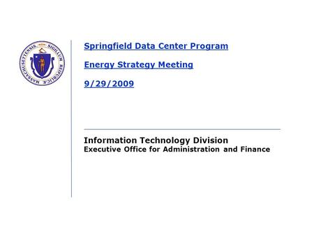 Information Technology Division Executive Office for Administration and Finance Springfield Data Center Program Energy Strategy Meeting 9/29/2009.