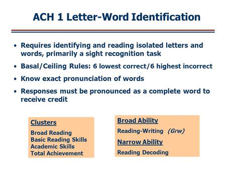 Requires identifying and reading isolated letters and words, primarily a sight recognition task Basal/Ceiling Rules: 6 lowest correct/6 highest incorrect.