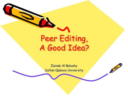 Peer Editing, A Good Idea? Zainab Al Balushy Sultan Qaboos University.