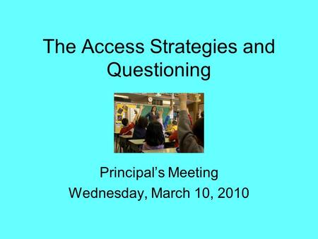 The Access Strategies and Questioning Principal’s Meeting Wednesday, March 10, 2010.